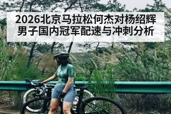 2026北京马拉松何杰对杨绍辉男子国内冠军配速与冲刺分析